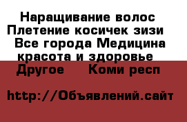 Наращивание волос. Плетение косичек зизи. - Все города Медицина, красота и здоровье » Другое   . Коми респ.